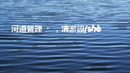 河道管理，清淤設(shè)備助力綠色生態(tài)恢復(fù)